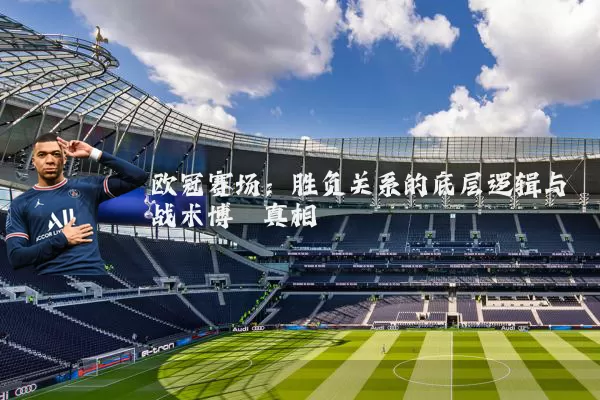 欧冠赛场：胜负关系的底层逻辑与战术博弈真相