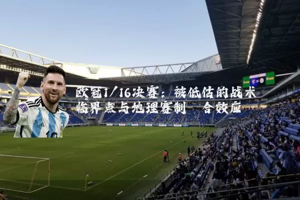 欧冠1/16决赛：被低估的战术临界点与地理赛制耦合效应