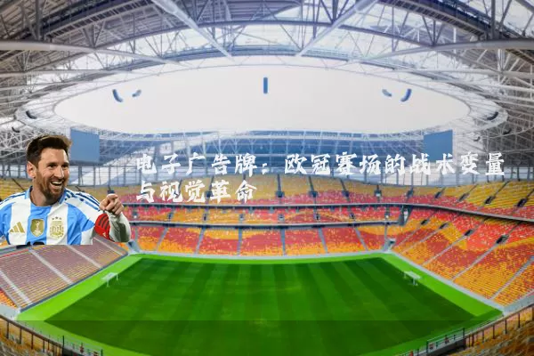 电子广告牌：欧冠赛场的战术变量与视觉革命