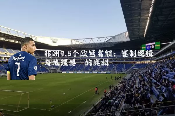 非洲9.5个欧冠名额：赛制逻辑与地理博弈的真相