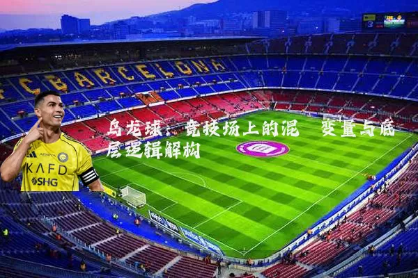乌龙球：竞技场上的混沌变量与底层逻辑解构