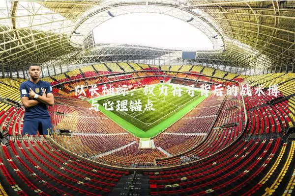 队长袖标：权力符号背后的战术博弈与心理锚点