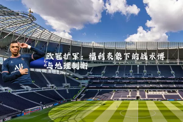 欧冠扩军：福利表象下的战术博弈与地理制衡