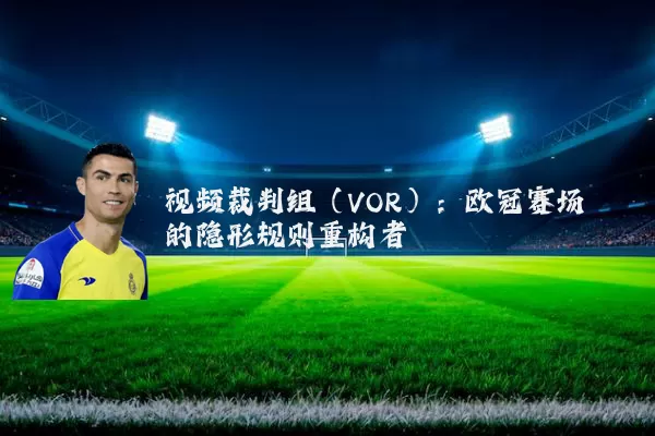 视频裁判组（VOR）：欧冠赛场的隐形规则重构者