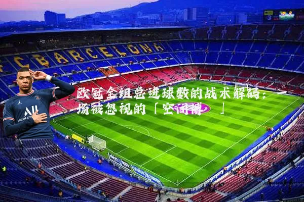 欧冠全组总进球数的战术解码：一场被忽视的「空间博弈」