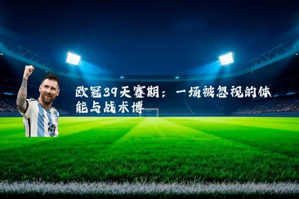 欧冠39天赛期:一场被忽视的体能与战术博弈