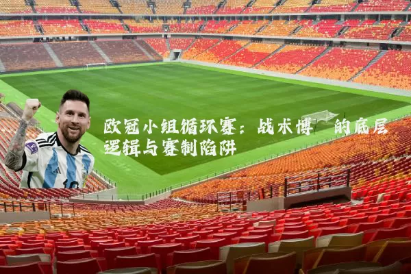欧冠小组循环赛：战术博弈的底层逻辑与赛制陷阱