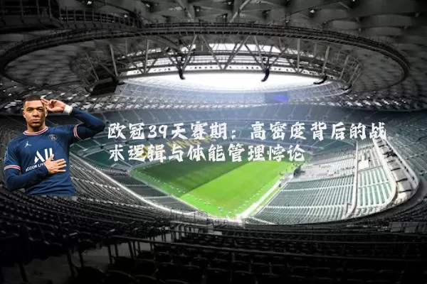 欧冠39天赛期：高密度背后的战术逻辑与体能管理悖论