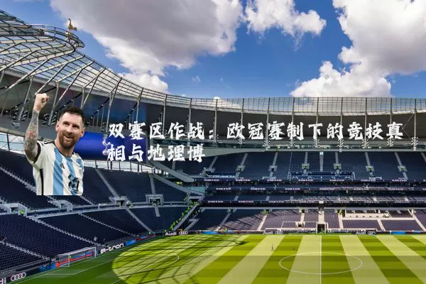 双赛区作战:欧冠赛制下的竞技真相与地理博弈