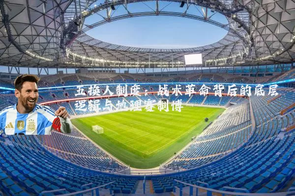 五换人制度:战术革命背后的底层逻辑与地理赛制博弈