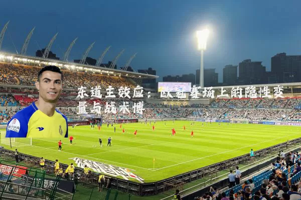 东道主效应：欧冠赛场上的隐性变量与战术博弈