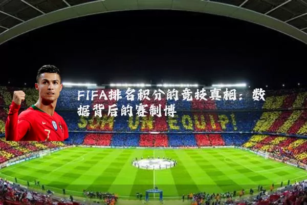 FIFA排名积分的竞技真相:数据背后的赛制博弈