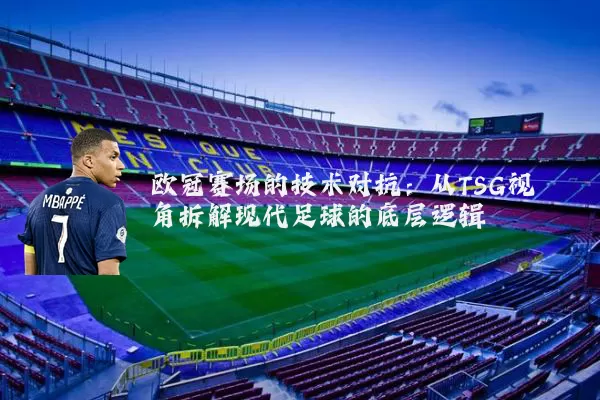 欧冠赛场的技术对抗:从TSG视角拆解现代足球的底层逻辑