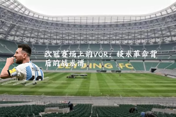 欧冠赛场上的VOR:技术革命背后的战术博弈