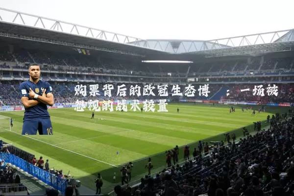购票背后的欧冠生态博弈：一场被忽视的战术较量