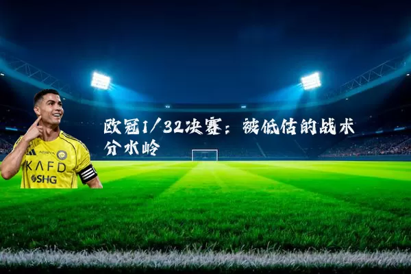 欧冠1/32决赛：被低估的战术分水岭