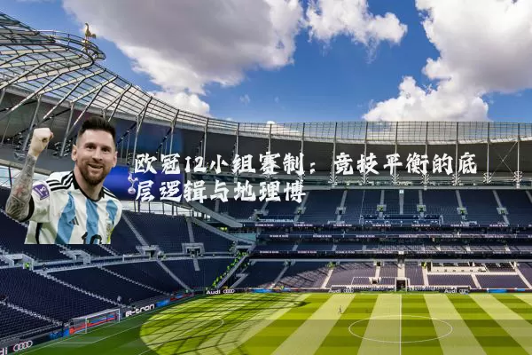 欧冠12小组赛制：竞技平衡的底层逻辑与地理博弈