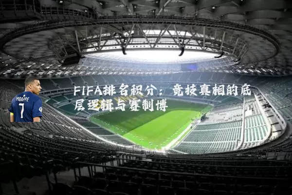 FIFA排名积分：竞技真相的底层逻辑与赛制博弈