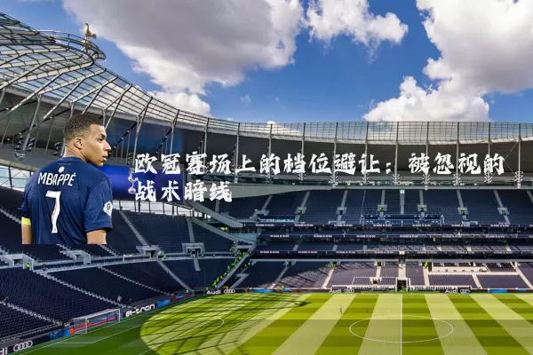 欧冠赛场上的档位避让：被忽视的战术暗线